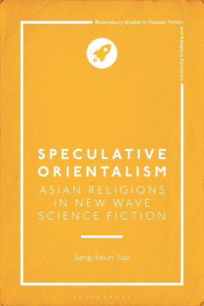 Speculative Orientalism: Asian Religions in New Wave Science Fiction Sang-Keun Yoo 9781350447899