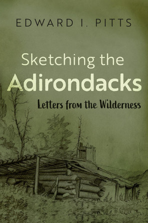 Sketching the Adirondacks: Letters from the Wilderness Edward I Pitts 9780815611769