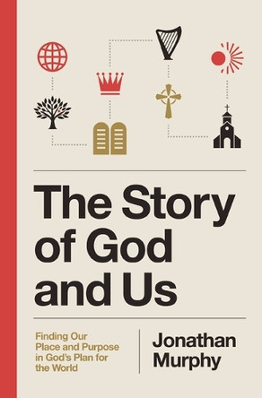 The Story of God and Us: Finding Our Place and Purpose in God's Plan for the World Jonathan Murphy 9781400349616