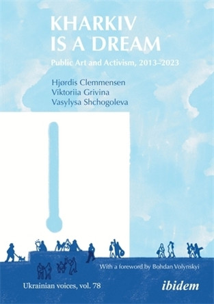 Kharkiv Is a Dream: Public Art and Activism 2013–2023 Hjørdis Clemmensen 9783838220055