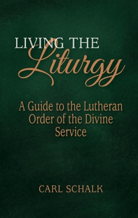 Living the Liturgy: A Guide to the Lutheran Liturgy of Holy Communion by Carl Schalk 9780758672131