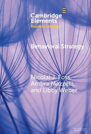 Behavioral Strategy: Exploring Microfoundations of Competitive Advantage by Nicolai J Foss 9781009566773