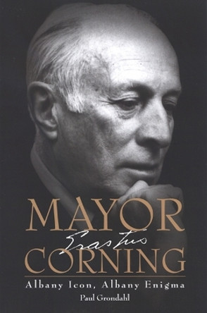 Mayor Corning: Albany Icon, Albany Enigma by Paul Grondahl 9780791472941