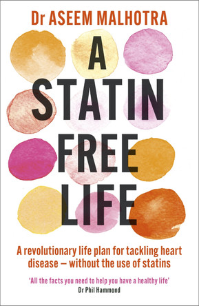 A Statin-Free Life: A revolutionary life plan for tackling heart disease - without the use of statins by Dr Aseem Malhotra