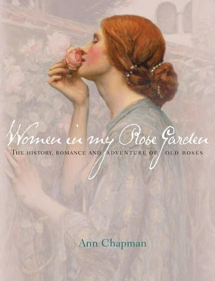 Women in my Rose Garden: The History, Romance and Adventure of Old Roses by Ann Chapman 9781742703022 [USED COPY]