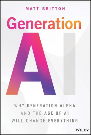 Generation AI: Why Generation Alpha and the Age of AI Will Change Everything Matt Britton 9781394308859