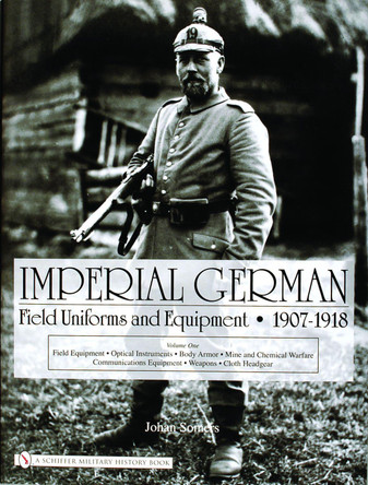 Imperial German Field Uniforms and Equipment 1907-1918: Vol I: Field Equipment, tical Instruments, Body Armor, Mine and Chemical Warfare, Communicat by Johan Somers