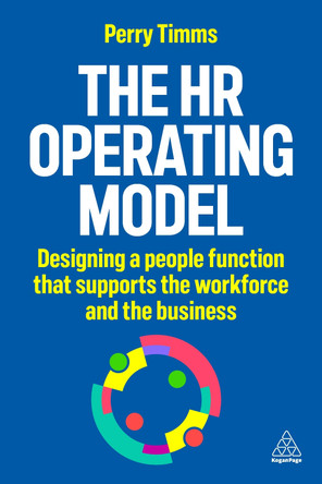 The HR Operating Model: Designing a People Function that Supports the Workforce and the Business Perry Timms 9781398622371