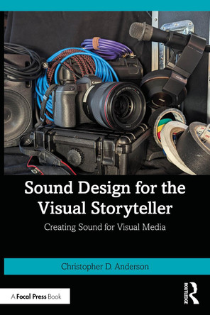 Sound Design for the Visual Storyteller: Creating Sound for Visual Media Christopher D. Anderson 9781032446202