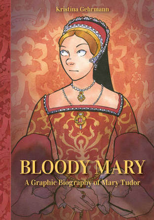 Bloody Mary: A Graphic Biography of Mary Tudor Kristina Gehrmann 9798881600266