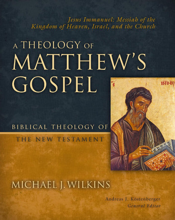 A Theology of Matthew's Gospel: Jesus Immanuel: Messiah of the Kingdom of Heaven, Israel, and the Church Michael J. Wilkins 9780310270874