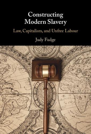 Constructing Modern Slavery: Law, Capitalism, and Unfree Labour Judy Fudge 9781108473422
