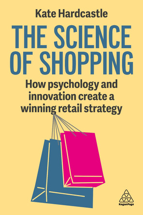 The Science of Shopping: How Psychology and Innovation Create a Compelling Retail Strategy Kate Hardcastle 9781398620469
