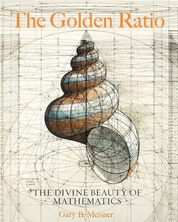 The Golden Ratio: The Divine Beauty of Mathematics by Gary B. Meisner