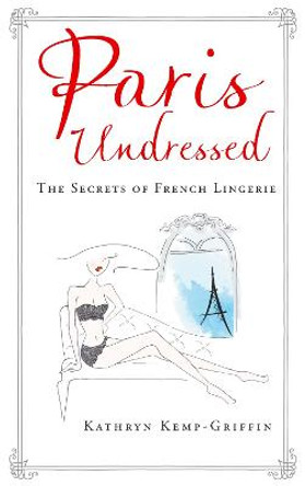 Paris Undressed: The Secrets of French Lingerie by Kathryn Kemp-Griffin