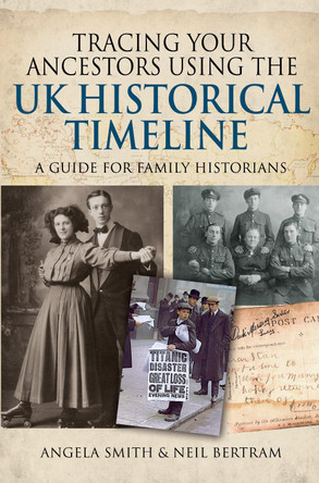 Tracing your Ancestors using the UK Historical Timeline: A Guide for Family Historians by Angela Smith