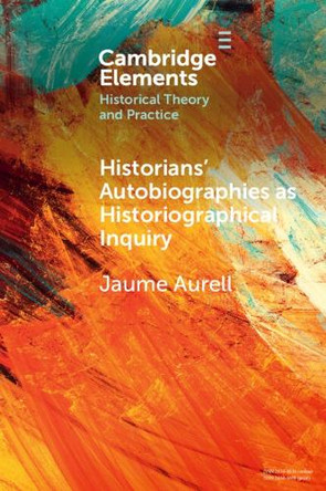 Historians' Autobiographies as Historiographical Inquiry: A Global Perspective by Jaume Aurell 9781009396905
