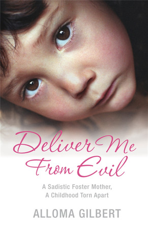 Deliver Me From Evil: A Sadistic Foster Mother, A Childhood Torn Apart by Alloma Gilbert 9780330457316