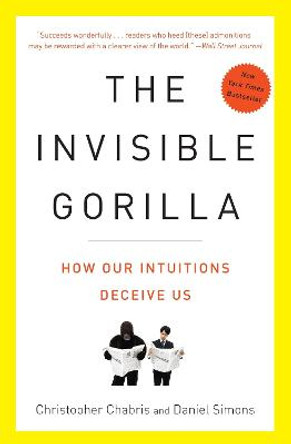 The Invisible Gorilla: And Other Ways Our Intuitions Deceive Us by Christopher Chabris