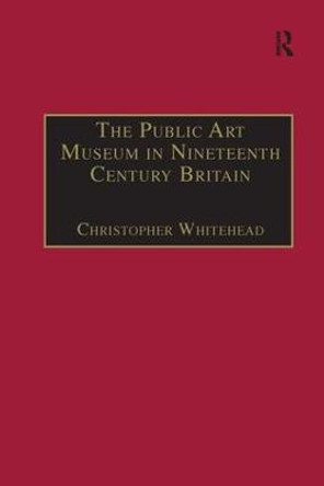 The Public Art Museum in Nineteenth Century Britain: The Development of the National Gallery by Christopher Whitehead