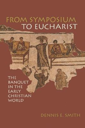 From Symposium to Eucharist: In the Banquet of Early Christian World by Dennis E. Smith