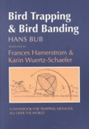 Bird Trapping and Bird Banding: A Handbook for Trapping Methods All over the World by Hans Bub