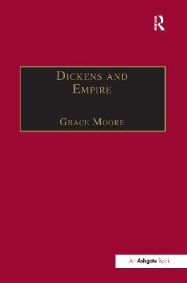 Dickens and Empire: Discourses of Class, Race and Colonialism in the Works of Charles Dickens Grace Moore 9781138251724