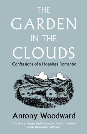 The Garden in the Clouds: Confessions of a Hopeless Romantic by Antony Woodward