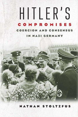 Hitler's Compromises: Coercion and Consensus in Nazi Germany by Nathan Stoltzfus 9780300217506
