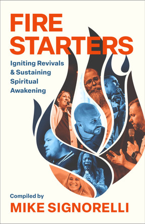 Fire Starters: Igniting Revivals and Sustaining Spiritual Awakening Mike Signorelli 9780800773151