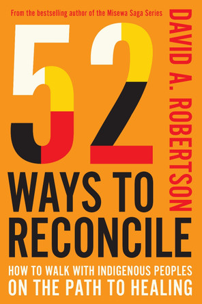 52 Ways to Reconcile: How to Walk with Indigenous People on the Path to Healing David Alexander Robertson 9780771019357