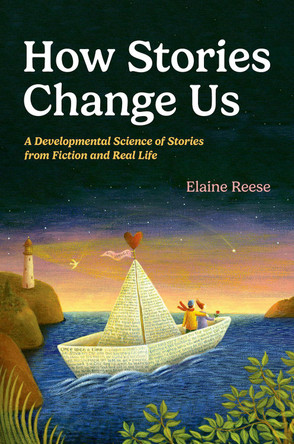 How Stories Change Us: A Developmental Science of Stories from Fiction and Real Life by Professor of Psychology Elaine Reese 9780197747902