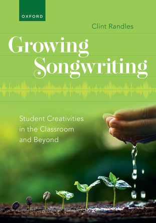 Growing Songwriting: Student Creativities in the Classroom and Beyond by Clint Randles 9780197693223