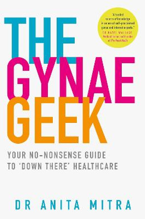 The Gynae Geek: Your no-nonsense guide to `down there' healthcare by Dr Anita Mitra