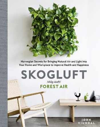 Skogluft (Forest Air): The Norwegian Secret to Bringing the Right Plants Indoors to Improve Your Health and Happiness by Jorn Viumdal