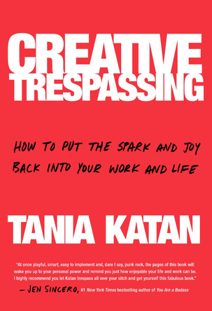 Creative Trespassing: A Totally Unauthorized Guide to Unleashing Your Inner Rebel and Sneaking More Imagination into Your Life and Work by Tania Katan 9780525573401