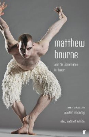 Matthew Bourne and His Adventures in Dance: Conversations with Alastair Macaulay by Matthew Bourne