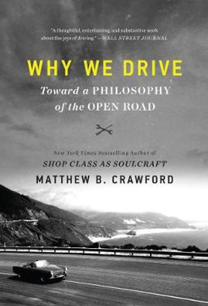 Why We Drive: Toward a Philosophy of the Open Road by Matthew B Crawford