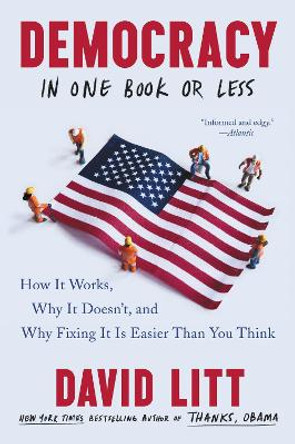 Democracy in One Book or Less: How It Works, Why It Doesn't, and Why Fixing It Is Easier Than You Think by David Litt