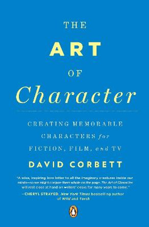 The Art Of Character: Creating Memorable Characters for Fiction, Film and TV by David Corbett