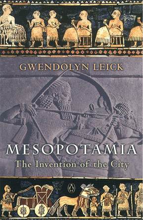 Mesopotamia: The Invention of the City by Gwendolyn Leick