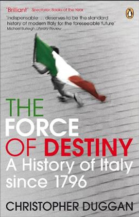 The Force of Destiny: A History of Italy Since 1796 by Christopher Duggan