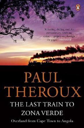 The Last Train to Zona Verde: Overland from Cape Town to Angola by Paul Theroux