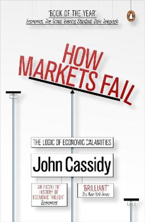 How Markets Fail: The Logic of Economic Calamities by John Cassidy
