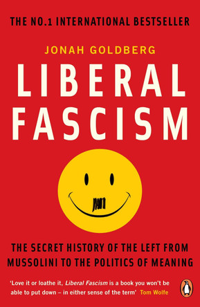 Liberal Fascism: The Secret History of the Left from Mussolini to the Politics of Meaning by Jonah Goldberg