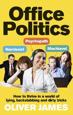 Office Politics: How to Thrive in a World of Lying, Backstabbing and Dirty Tricks by Oliver James