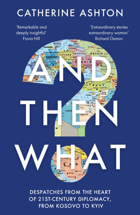 And Then What?: Despatches From the Heart of 21st-Century Diplomacy, From Kosovo to Kiev by Baroness Catherine Ashton 9781783967117 [USED COPY]