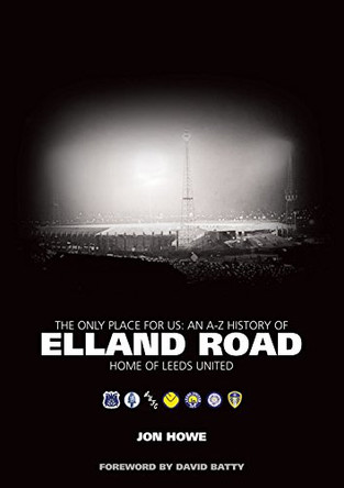 The Only Place for Us: An A-Z History of Elland Road - Home of Leeds United by Jon Howe 9781785310089 [USED COPY]