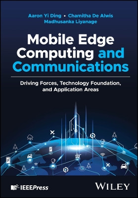 Mobile Edge Computing and Communications: Driving Forces, Technology Foundation, and Application Areas Aaron Yi Ding 9781119611523