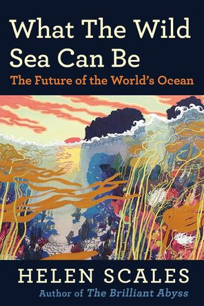 What the Wild Sea Can Be: The Future of the World's Ocean Helen Scales 9780802165145